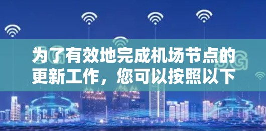 为了有效地完成机场节点的更新工作，您可以按照以下步骤进行