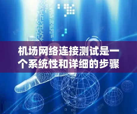 机场网络连接测试是一个系统性和详细的步骤，确保设备正常连接和网络稳定。以下是详细的步骤指南