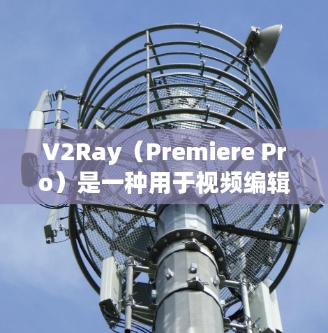 V2Ray（Premiere Pro）是一种用于视频编辑和特效制作的软件，其性能和速度在优化后会显著提升。以下是一些提升V2Ray速度的方案，涵盖了软件优化、硬件配置、设置优化和算法优化等方面