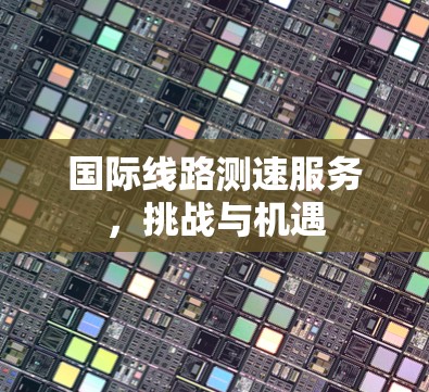 国际线路测速服务，挑战与机遇