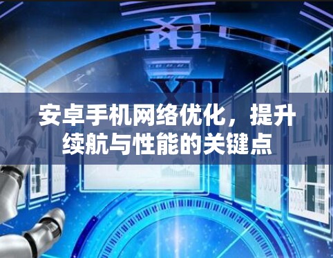 安卓手机网络优化，提升续航与性能的关键点