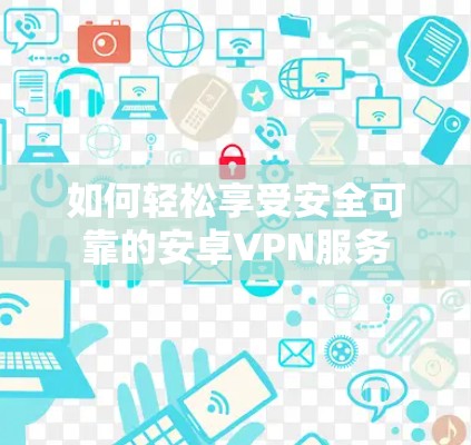 如何轻松享受安全可靠的安卓VPN服务