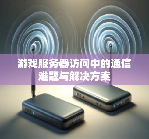 游戏服务器访问中的通信难题与解决方案