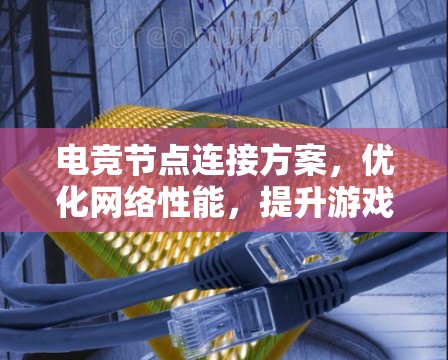 电竞节点连接方案，优化网络性能，提升游戏体验