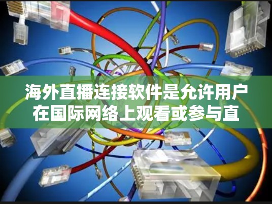 海外直播连接软件是允许用户在国际网络上观看或参与直播的工具。以下是一些常见的海外直播连接软件及其功能，供参考