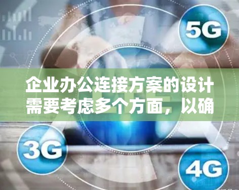 企业办公连接方案的设计需要考虑多个方面，以确保高效、灵活和可靠。以下是一个综合性的解决方案框架，帮助你设计一个适合企业的需求