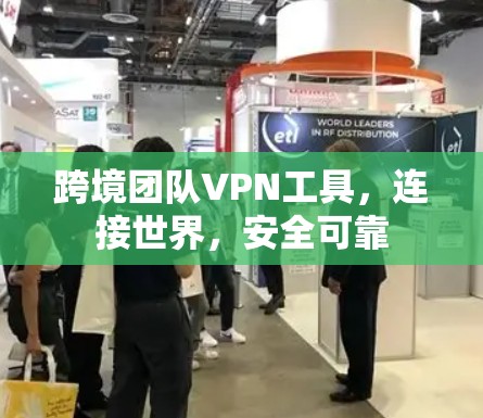 跨境团队VPN工具，连接世界，安全可靠