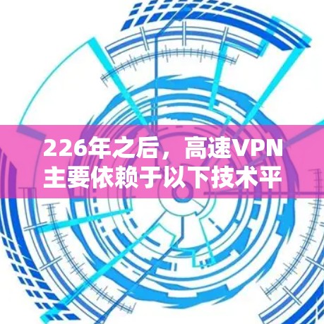 226年之后，高速VPN主要依赖于以下技术平台和软件