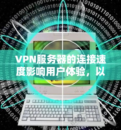 VPN服务器的连接速度影响用户体验，以下是提升VPN连接速度的具体措施