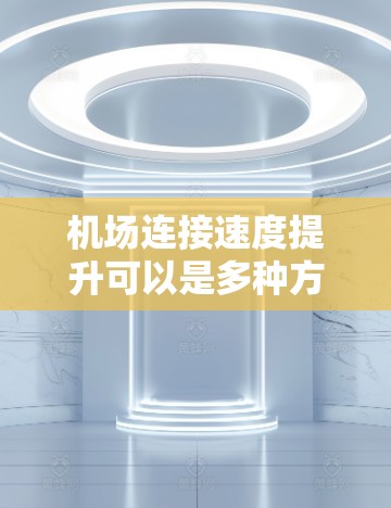 机场连接速度提升可以是多种方式实现的，以下是一些常见的解决方案