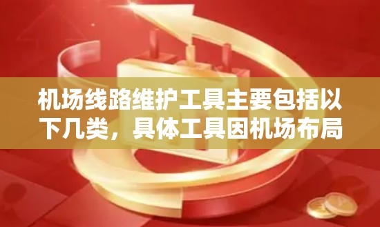 机场线路维护工具主要包括以下几类，具体工具因机场布局和维护需求而异