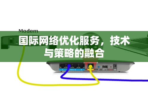 国际网络优化服务，技术与策略的融合