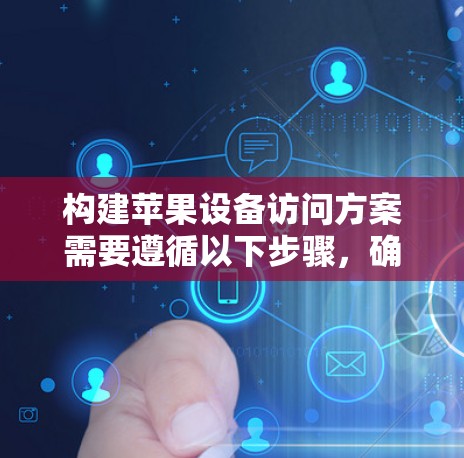 构建苹果设备访问方案需要遵循以下步骤，确保设备权限和管理符合公司的规定，并满足用户的需求