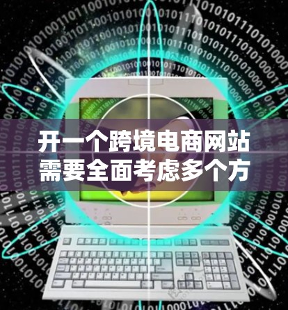 开一个跨境电商网站需要全面考虑多个方面，从设计、技术到运营，每一步都需要详细规划和准备。以下是一步步的指南