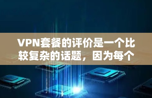 VPN套餐的评价是一个比较复杂的话题，因为每个套餐的设置和功能都有所不同，而且用户可能会根据自己的需求来选择。以下是一些 VPN 套餐的常见评价和特点，供您参考