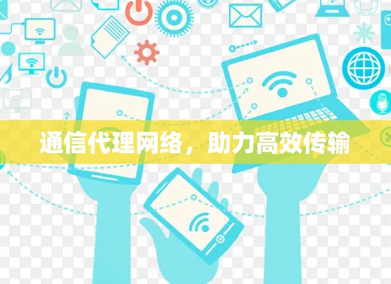 通信代理网络，助力高效传输