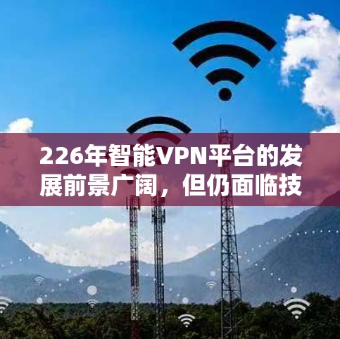 226年智能VPN平台的发展前景广阔，但仍面临技术和政策的挑战。以下是该领域的一些关键点
