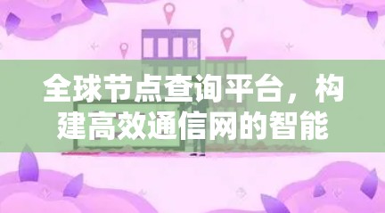 全球节点查询平台，构建高效通信网的智能基础设施