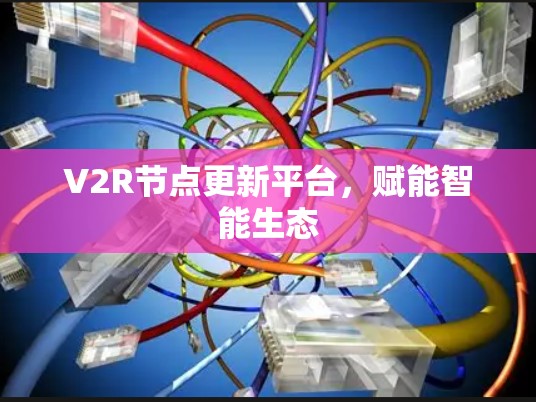 V2R节点更新平台，赋能智能生态
