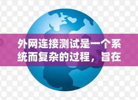 外网连接测试是一个系统而复杂的过程，旨在确认外网连接的稳定性和可靠性。以下是一个详细的步骤指南，帮助您有效进行外网连接测试