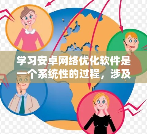 学习安卓网络优化软件是一个系统性的过程，涉及多个步骤和技能的提升。以下是一个有条理的指南，帮助您逐步掌握这一领域