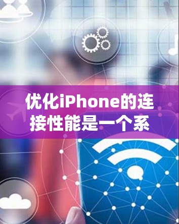 优化iPhone的连接性能是一个系统性的问题，需要从多个方面进行全面检查和调整。以下是一个详细且有条理的步骤指南，帮助您优化连接性能