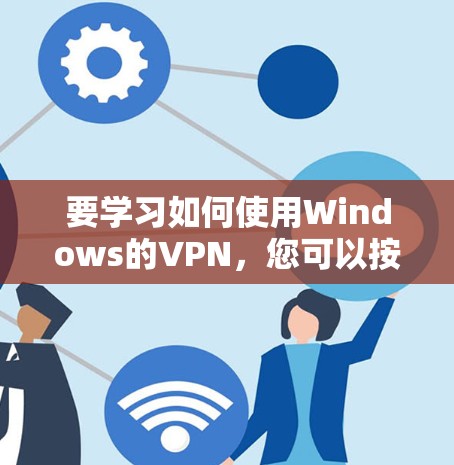 要学习如何使用Windows的VPN，您可以按照以下步骤进行