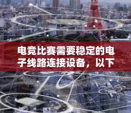 电竞比赛需要稳定的电子线路连接设备，以下是一个电竞线路连接方案的通用框架，可以根据具体需求进行调整