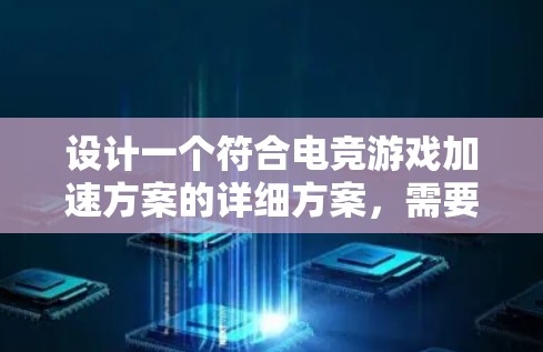 设计一个符合电竞游戏加速方案的详细方案，需要综合考虑效率、安全性和用户体验。以下是一个结构清晰、操作简便的方案