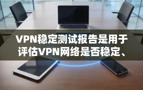 VPN稳定测试报告是用于评估VPN网络是否稳定、安全和可靠的一种测试方法。这项测试可以帮助用户了解VPN网络的安全性、稳定性以及是否有潜在的攻击风险