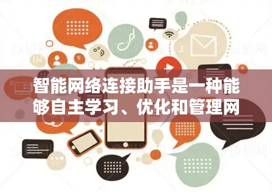 智能网络连接助手是一种能够自主学习、优化和管理网络连接的智能设备，涵盖多个应用场景。以下是对这一概念的详细总结和分析