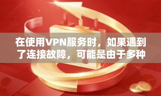 在使用VPN服务时，如果遇到了连接故障，可能是由于多种原因引起的。以下是一些可能的原因和解决方法