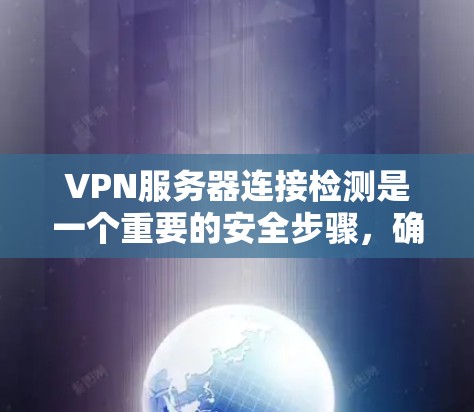 VPN服务器连接检测是一个重要的安全步骤，确保用户和服务器的安全性。以下是对VPN服务器连接检测的详细指南
