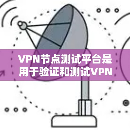 VPN节点测试平台是用于验证和测试VPN协议的安全性和性能的工具。以下是对这些平台的详细介绍