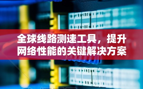 全球线路测速工具，提升网络性能的关键解决方案