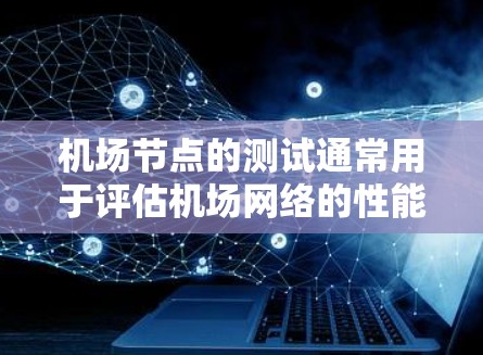 机场节点的测试通常用于评估机场网络的性能和稳定性，确保在各种操作和高峰流量下网络能够正常运行。以下是一些常见的机场节点测试项目
