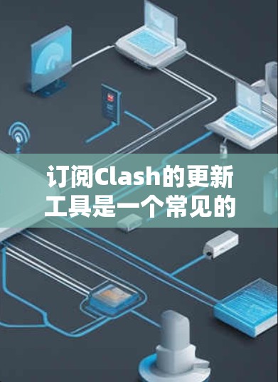 订阅Clash的更新工具是一个常见的需求，因为用户可能希望升级他们的订阅服务以获取更优惠的订阅时间。以下是一些可能的解决方案，帮助您通过Clash订阅更新工具来升级您的订阅