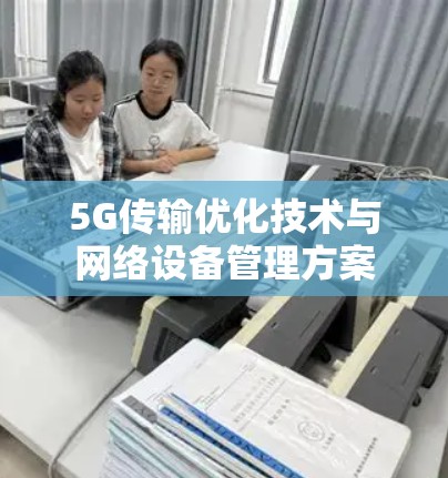5G传输优化技术与网络设备管理方案