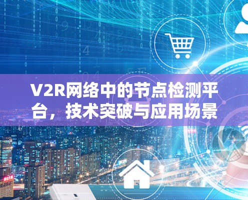 V2R网络中的节点检测平台，技术突破与应用场景