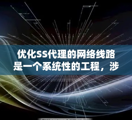 优化SS代理的网络线路是一个系统性的工程，涉及多个步骤和注意事项。以下是对该问题的详细总结和优化建议