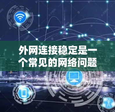 外网连接稳定是一个常见的网络问题，可以通过以下步骤逐步排查和解决