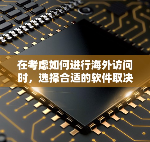 在考虑如何进行海外访问时，选择合适的软件取决于你的使用场景和需求。以下是一些推荐的软件和工具，结合你的使用场景和需求进行选择
