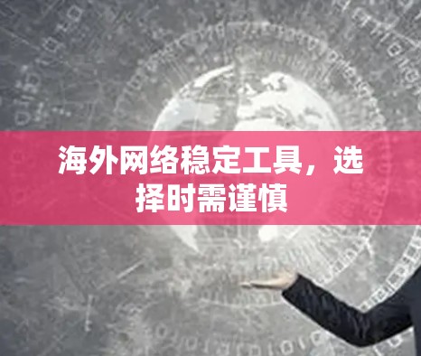 海外网络稳定工具，选择时需谨慎