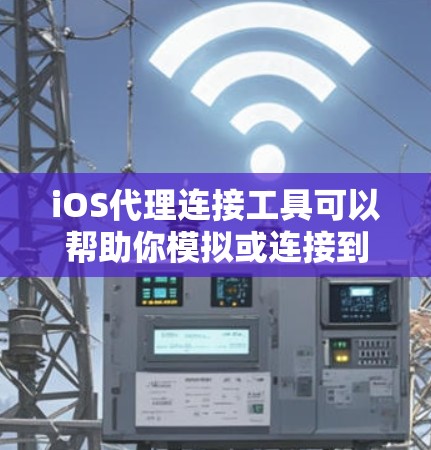iOS代理连接工具可以帮助你模拟或连接到外部设备的网络服务，如微信、QQ、支付宝等，但使用这些工具需要一定的技术知识和配置。以下是一个分步指南，帮助你选择和使用合适的iOS代理连接工具