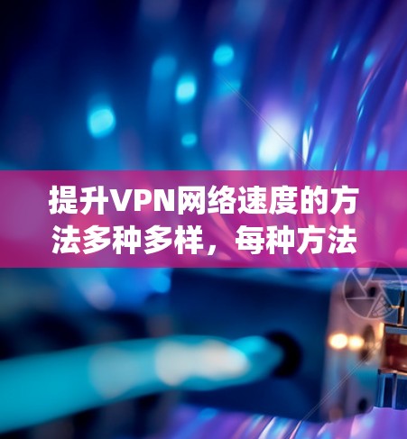 提升VPN网络速度的方法多种多样，每种方法都有其独特的优势和适用场景。以下是一些常见的提升VPN网络速度的方法，categorized as follows: