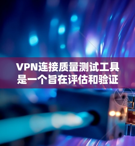 VPN连接质量测试工具是一个旨在评估和验证VPN连接安全性和可靠性的重要工具。以下是对该主题的分步骤总结和解释