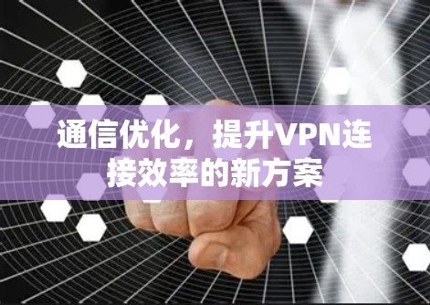 通信优化，提升VPN连接效率的新方案