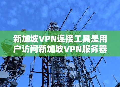 新加坡VPN连接工具是用户访问新加坡VPN服务器的工具，以下是详细的了解