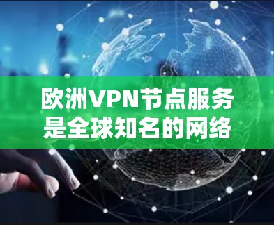 欧洲VPN节点服务是全球知名的网络访问解决方案，为经常在线的用户提供了高效且安全的网络访问方式。以下是对欧洲主要VPN节点服务的总结