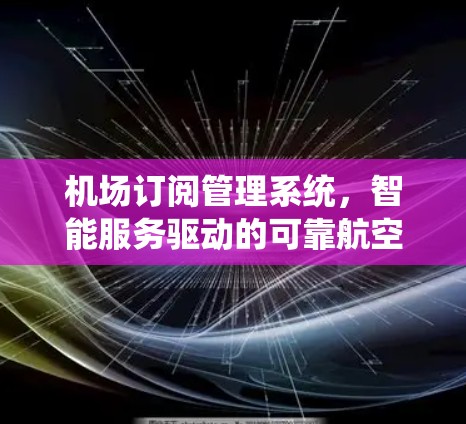 机场订阅管理系统，智能服务驱动的可靠航空服务
